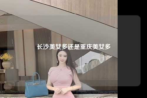 长沙美女多还是重庆美女多