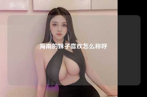 海南的妹子喜欢怎么称呼