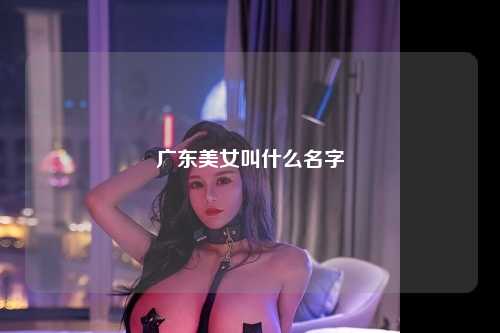 广东美女叫什么名字